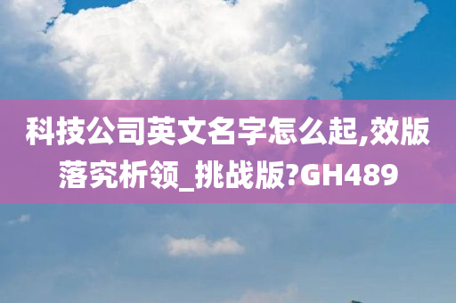 科技公司英文名字怎么起,效版落究析领_挑战版?GH489