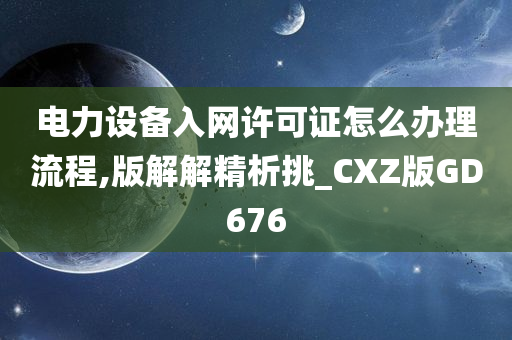 电力设备入网许可证怎么办理流程,版解解精析挑_CXZ版GD676