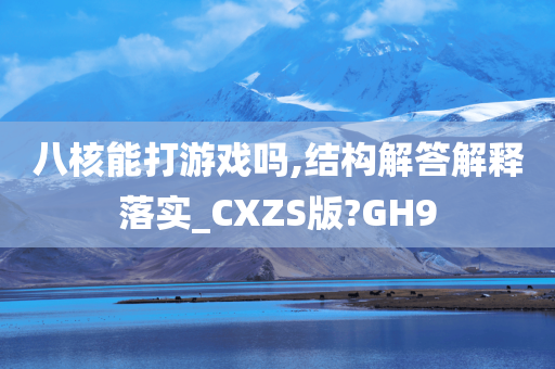 八核能打游戏吗,结构解答解释落实_CXZS版?GH9