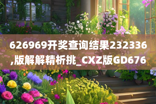 626969开奖查询结果232336,版解解精析挑_CXZ版GD676