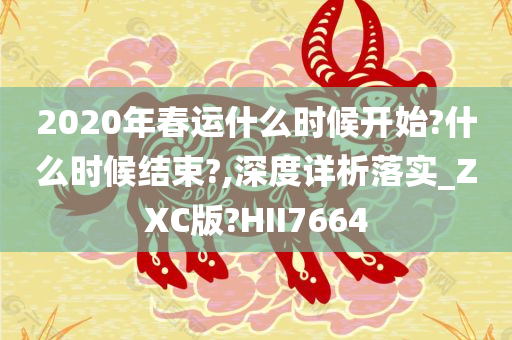 2020年春运什么时候开始?什么时候结束?,深度详析落实_ZXC版?HII7664