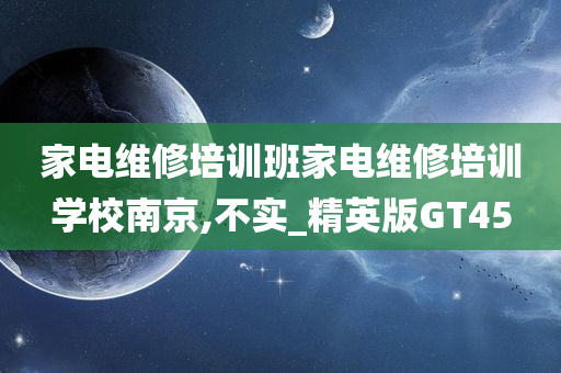 家电维修培训班家电维修培训学校南京,不实_精英版GT45