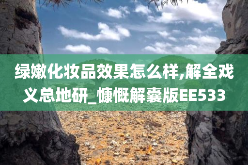 绿嫩化妆品效果怎么样,解全戏义总地研_慷慨解囊版EE533