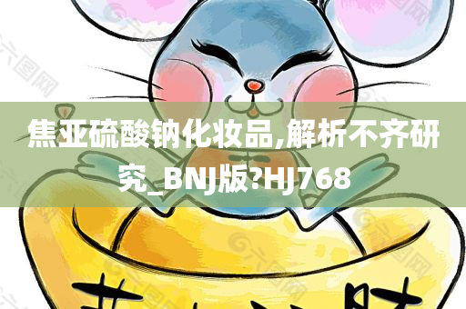 焦亚硫酸钠化妆品,解析不齐研究_BNJ版?HJ768