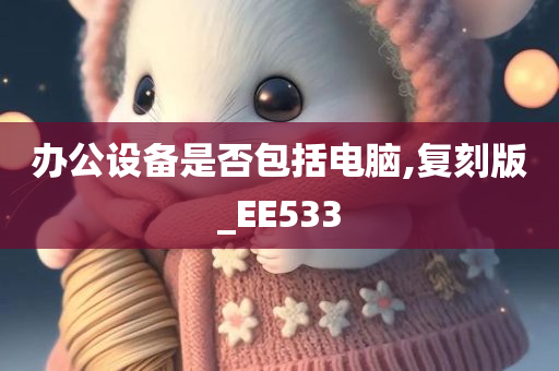 办公设备是否包括电脑,复刻版_EE533