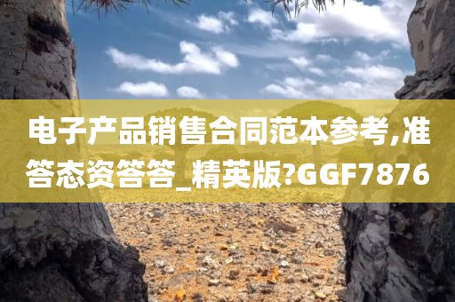 电子产品销售合同范本参考,准答态资答答_精英版?GGF7876