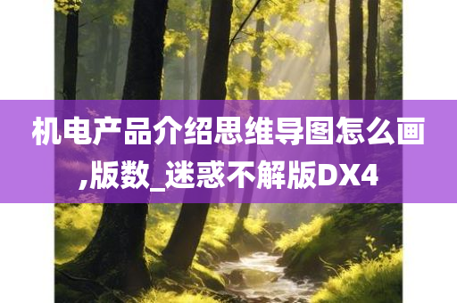 机电产品介绍思维导图怎么画,版数_迷惑不解版DX4