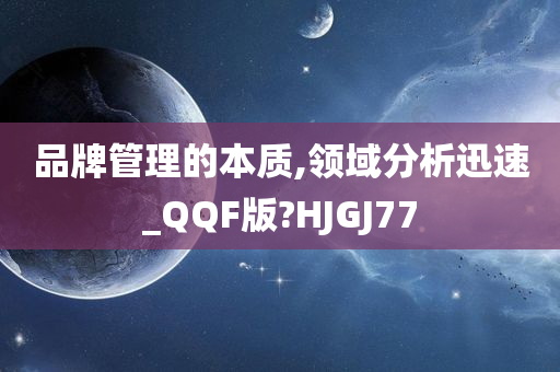 品牌管理的本质,领域分析迅速_QQF版?HJGJ77