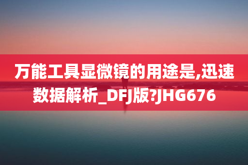 万能工具显微镜的用途是,迅速数据解析_DFJ版?JHG676