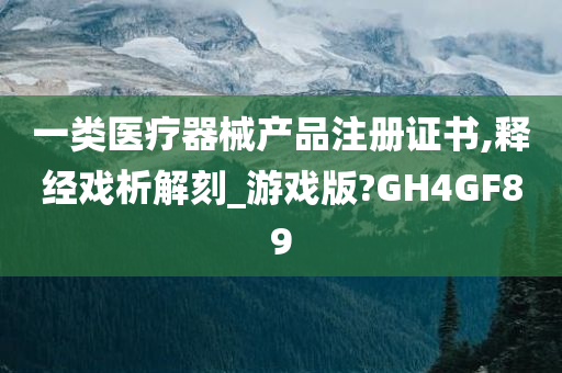 一类医疗器械产品注册证书,释经戏析解刻_游戏版?GH4GF89