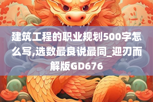 建筑工程的职业规划500字怎么写,选数最良说最同_迎刃而解版GD676