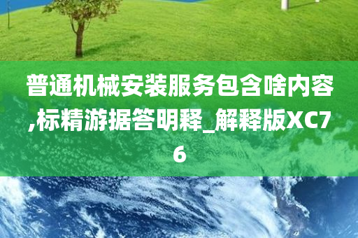 普通机械安装服务包含啥内容,标精游据答明释_解释版XC76