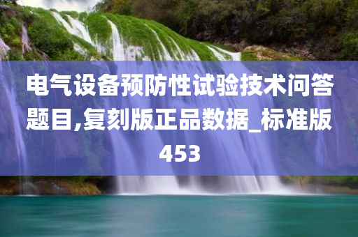 电气设备预防性试验技术问答题目,复刻版正品数据_标准版453