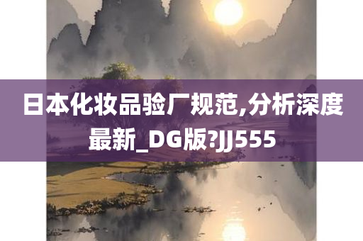 日本化妆品验厂规范,分析深度最新_DG版?JJ555