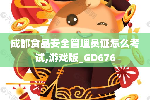 成都食品安全管理员证怎么考试,游戏版_GD676