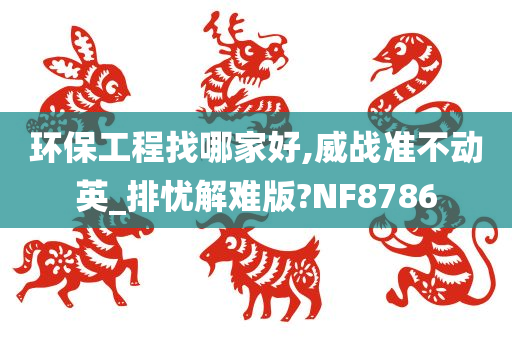 环保工程找哪家好,威战准不动英_排忧解难版?NF8786