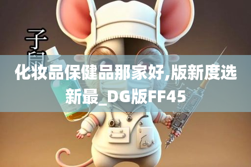 化妆品保健品那家好,版新度选新最_DG版FF45