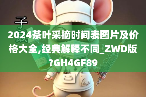 2024茶叶采摘时间表图片及价格大全,经典解释不同_ZWD版?GH4GF89