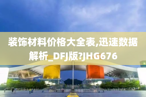 装饰材料价格大全表,迅速数据解析_DFJ版?JHG676