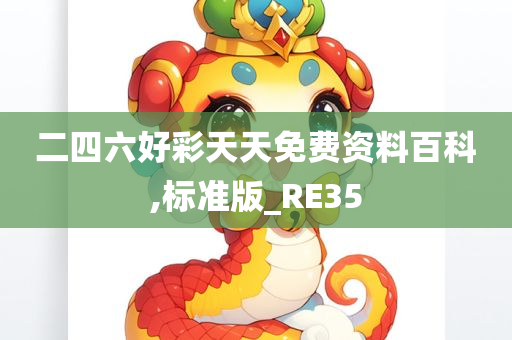 二四六好彩天天免费资料百科,标准版_RE35