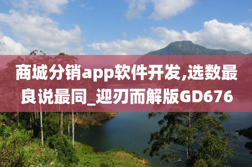 商城分销app软件开发,选数最良说最同_迎刃而解版GD676