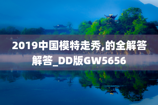 2019中国模特走秀,的全解答解答_DD版GW5656