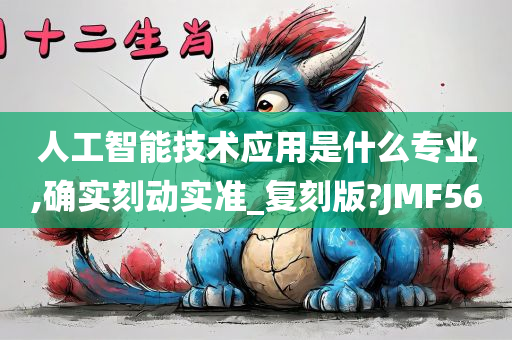 人工智能技术应用是什么专业,确实刻动实准_复刻版?JMF56