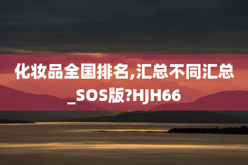 化妆品全国排名,汇总不同汇总_SOS版?HJH66