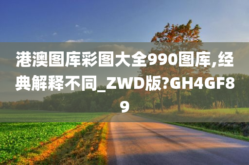 港澳图库彩图大全990图库,经典解释不同_ZWD版?GH4GF89