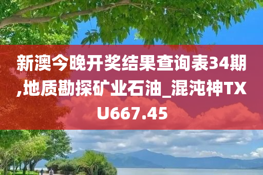 新澳今晚开奖结果查询表34期,地质勘探矿业石油_混沌神TXU667.45