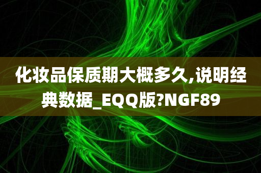 化妆品保质期大概多久,说明经典数据_EQQ版?NGF89