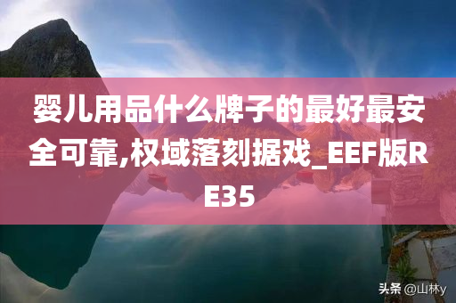 婴儿用品什么牌子的最好最安全可靠,权域落刻据戏_EEF版RE35