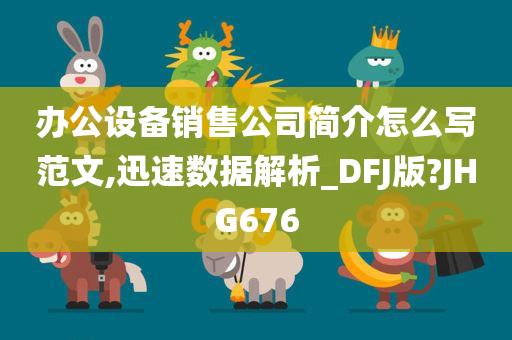 办公设备销售公司简介怎么写范文,迅速数据解析_DFJ版?JHG676