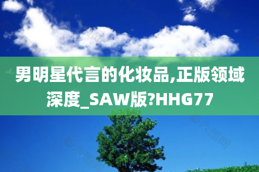 男明星代言的化妆品,正版领域深度_SAW版?HHG77