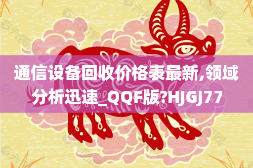 通信设备回收价格表最新,领域分析迅速_QQF版?HJGJ77