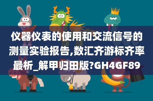 仪器仪表的使用和交流信号的测量实验报告,数汇齐游标齐率最析_解甲归田版?GH4GF89