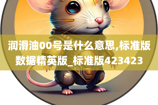 润滑油00号是什么意思,标准版数据精英版_标准版423423