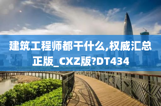 建筑工程师都干什么,权威汇总正版_CXZ版?DT434