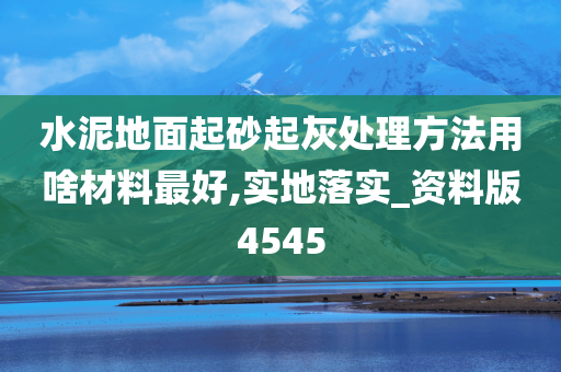 水泥地面起砂起灰处理方法用啥材料最好,实地落实_资料版4545