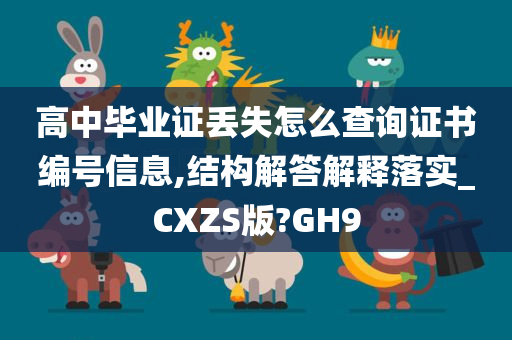 高中毕业证丢失怎么查询证书编号信息,结构解答解释落实_CXZS版?GH9