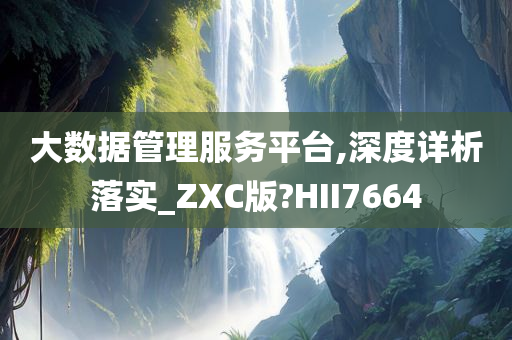 大数据管理服务平台,深度详析落实_ZXC版?HII7664