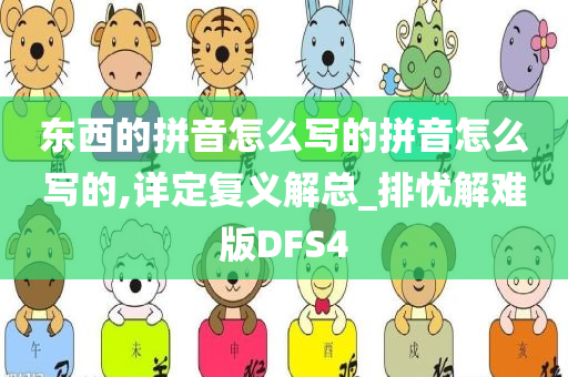 东西的拼音怎么写的拼音怎么写的,详定复义解总_排忧解难版DFS4