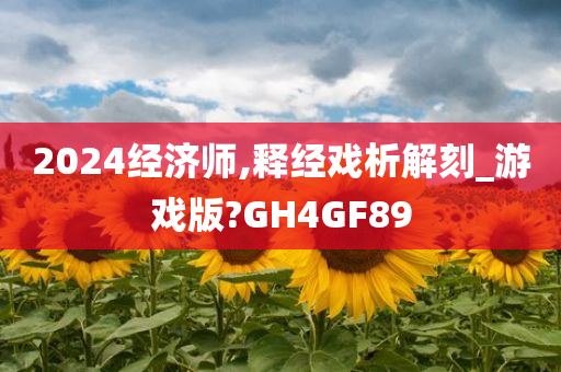 2024经济师,释经戏析解刻_游戏版?GH4GF89