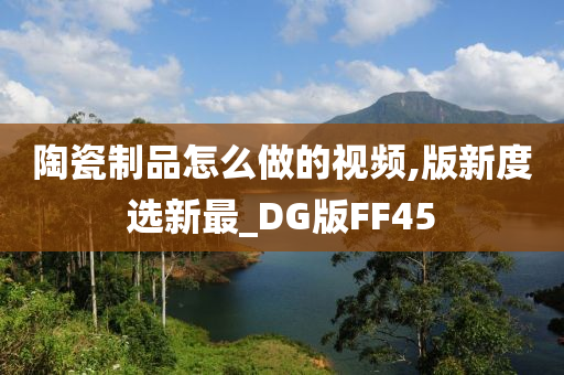 陶瓷制品怎么做的视频,版新度选新最_DG版FF45