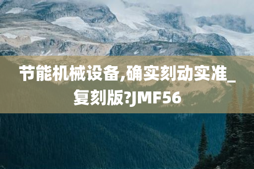 节能机械设备,确实刻动实准_复刻版?JMF56