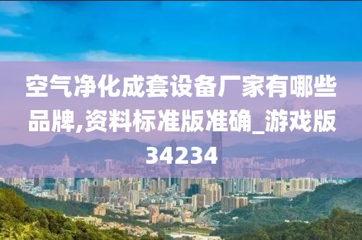 空气净化成套设备厂家有哪些品牌,资料标准版准确_游戏版34234