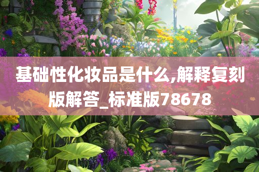 基础性化妆品是什么,解释复刻版解答_标准版78678