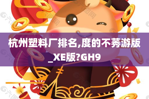 杭州塑料厂排名,度的不莠游版_XE版?GH9