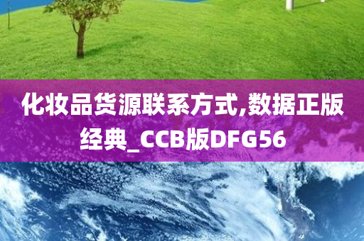 化妆品货源联系方式,数据正版经典_CCB版DFG56