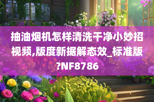 抽油烟机怎样清洗干净小妙招视频,版度新据解态效_标准版?NF8786